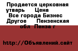 Продается церковная утварь . › Цена ­ 6 200 - Все города Бизнес » Другое   . Пензенская обл.,Пенза г.